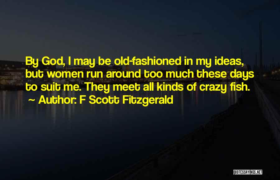 F Scott Fitzgerald Quotes: By God, I May Be Old-fashioned In My Ideas, But Women Run Around Too Much These Days To Suit Me.