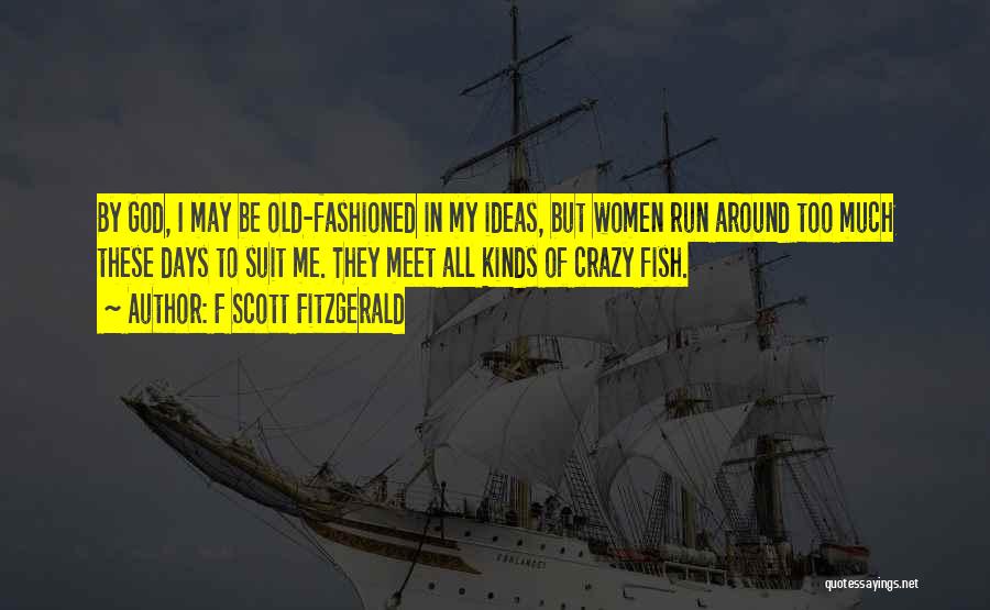 F Scott Fitzgerald Quotes: By God, I May Be Old-fashioned In My Ideas, But Women Run Around Too Much These Days To Suit Me.