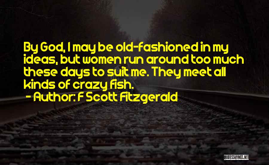 F Scott Fitzgerald Quotes: By God, I May Be Old-fashioned In My Ideas, But Women Run Around Too Much These Days To Suit Me.