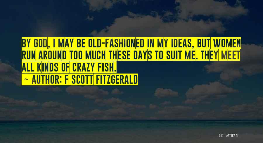 F Scott Fitzgerald Quotes: By God, I May Be Old-fashioned In My Ideas, But Women Run Around Too Much These Days To Suit Me.