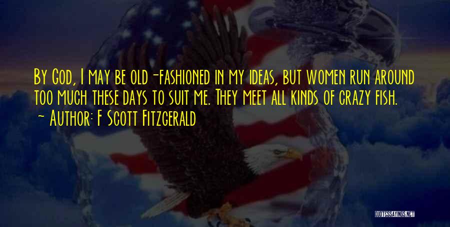 F Scott Fitzgerald Quotes: By God, I May Be Old-fashioned In My Ideas, But Women Run Around Too Much These Days To Suit Me.