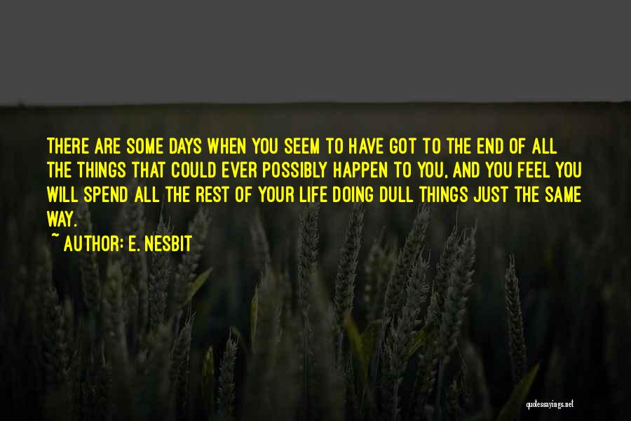 E. Nesbit Quotes: There Are Some Days When You Seem To Have Got To The End Of All The Things That Could Ever