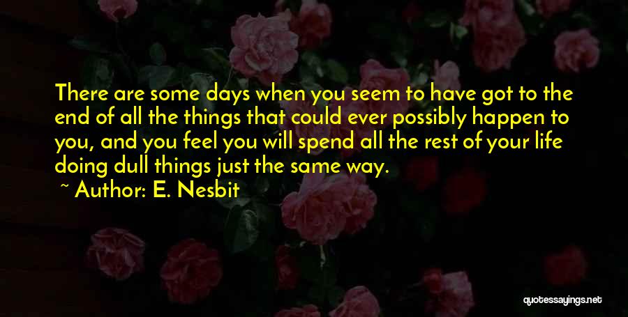 E. Nesbit Quotes: There Are Some Days When You Seem To Have Got To The End Of All The Things That Could Ever