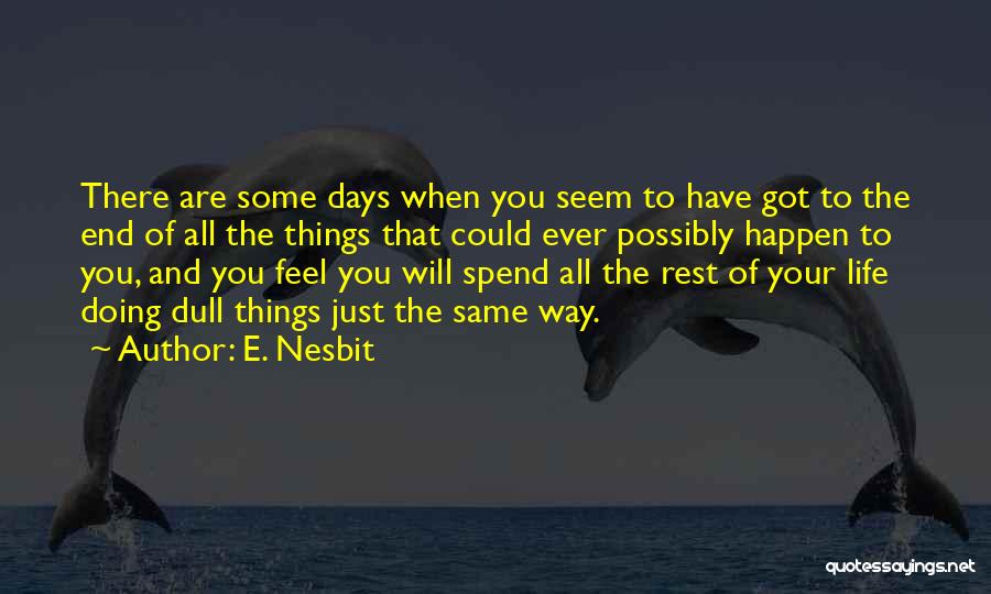 E. Nesbit Quotes: There Are Some Days When You Seem To Have Got To The End Of All The Things That Could Ever