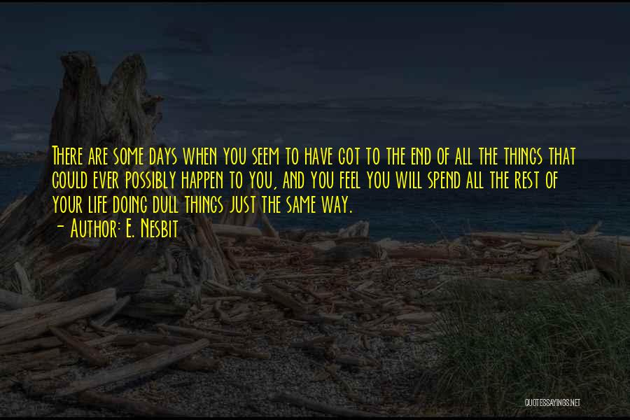 E. Nesbit Quotes: There Are Some Days When You Seem To Have Got To The End Of All The Things That Could Ever