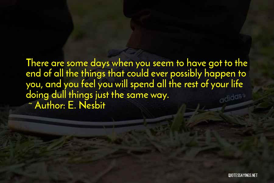 E. Nesbit Quotes: There Are Some Days When You Seem To Have Got To The End Of All The Things That Could Ever