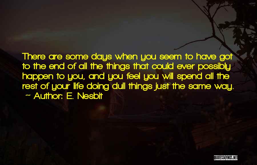 E. Nesbit Quotes: There Are Some Days When You Seem To Have Got To The End Of All The Things That Could Ever