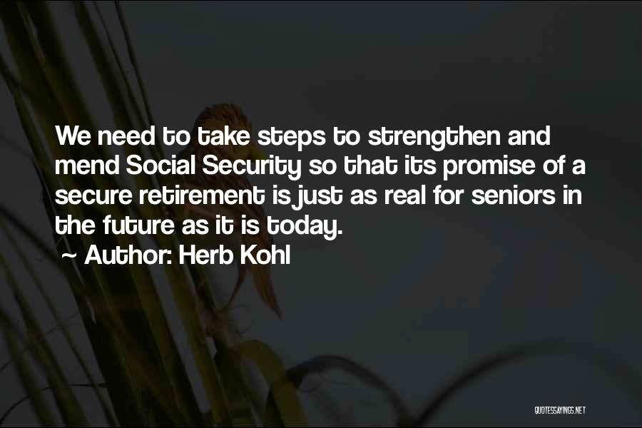 Herb Kohl Quotes: We Need To Take Steps To Strengthen And Mend Social Security So That Its Promise Of A Secure Retirement Is