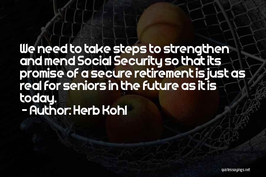 Herb Kohl Quotes: We Need To Take Steps To Strengthen And Mend Social Security So That Its Promise Of A Secure Retirement Is