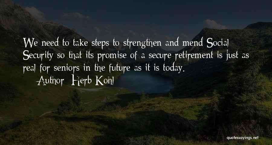 Herb Kohl Quotes: We Need To Take Steps To Strengthen And Mend Social Security So That Its Promise Of A Secure Retirement Is