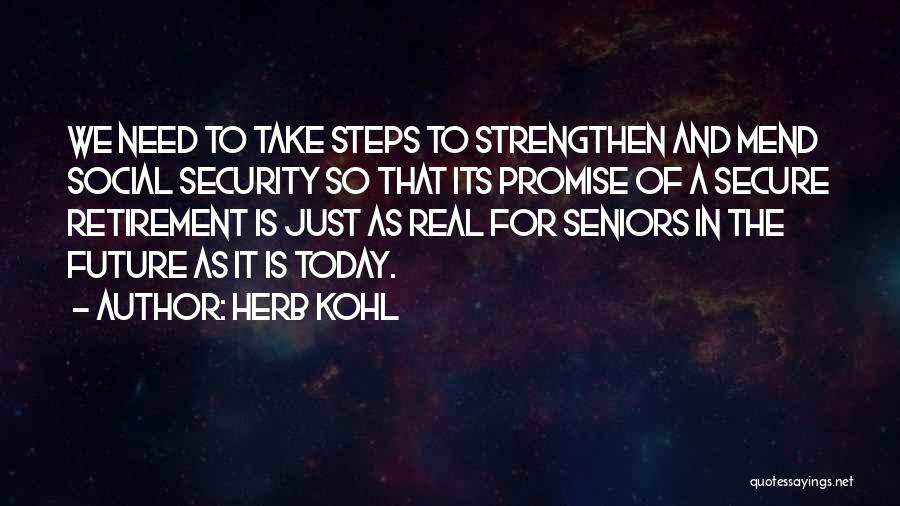 Herb Kohl Quotes: We Need To Take Steps To Strengthen And Mend Social Security So That Its Promise Of A Secure Retirement Is