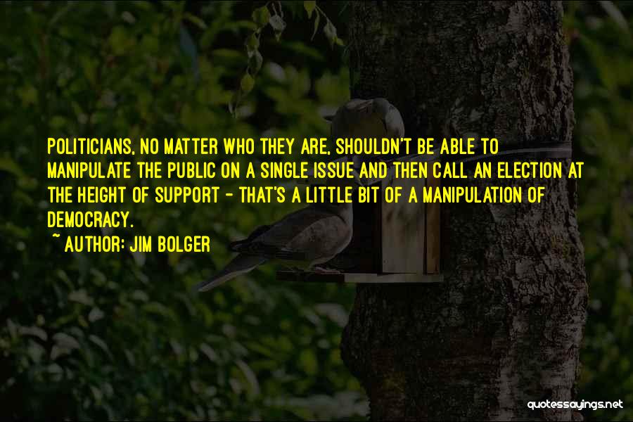 Jim Bolger Quotes: Politicians, No Matter Who They Are, Shouldn't Be Able To Manipulate The Public On A Single Issue And Then Call