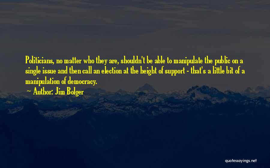 Jim Bolger Quotes: Politicians, No Matter Who They Are, Shouldn't Be Able To Manipulate The Public On A Single Issue And Then Call