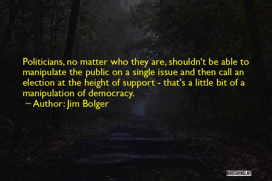 Jim Bolger Quotes: Politicians, No Matter Who They Are, Shouldn't Be Able To Manipulate The Public On A Single Issue And Then Call