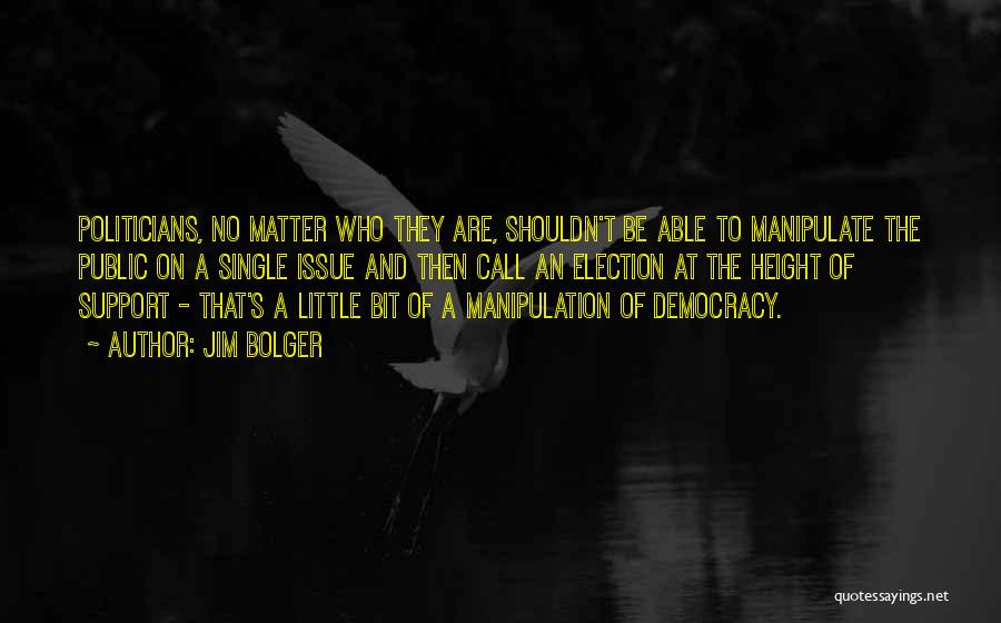 Jim Bolger Quotes: Politicians, No Matter Who They Are, Shouldn't Be Able To Manipulate The Public On A Single Issue And Then Call