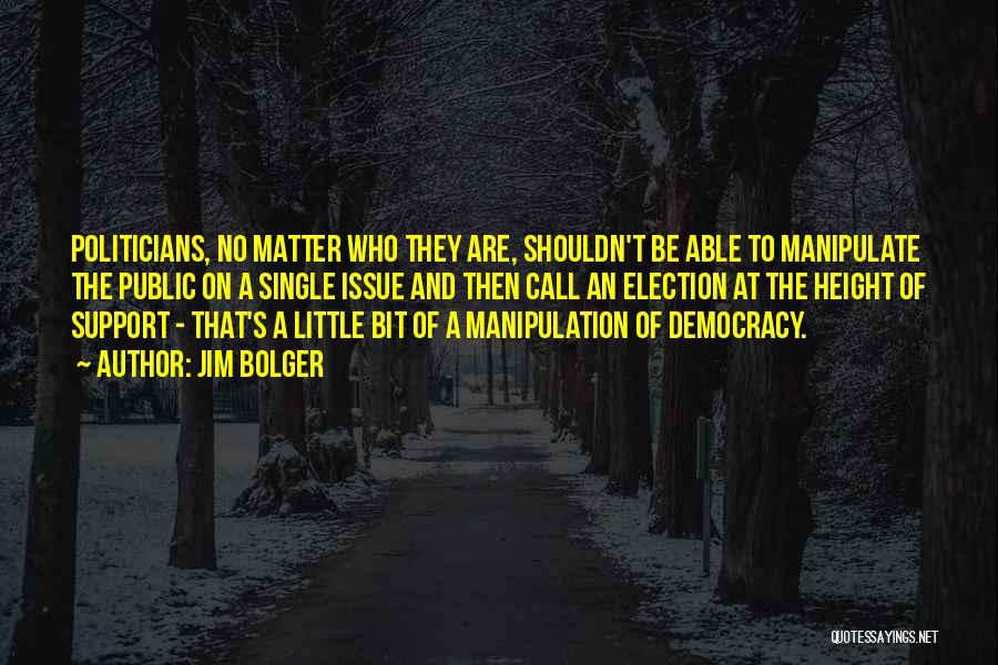 Jim Bolger Quotes: Politicians, No Matter Who They Are, Shouldn't Be Able To Manipulate The Public On A Single Issue And Then Call