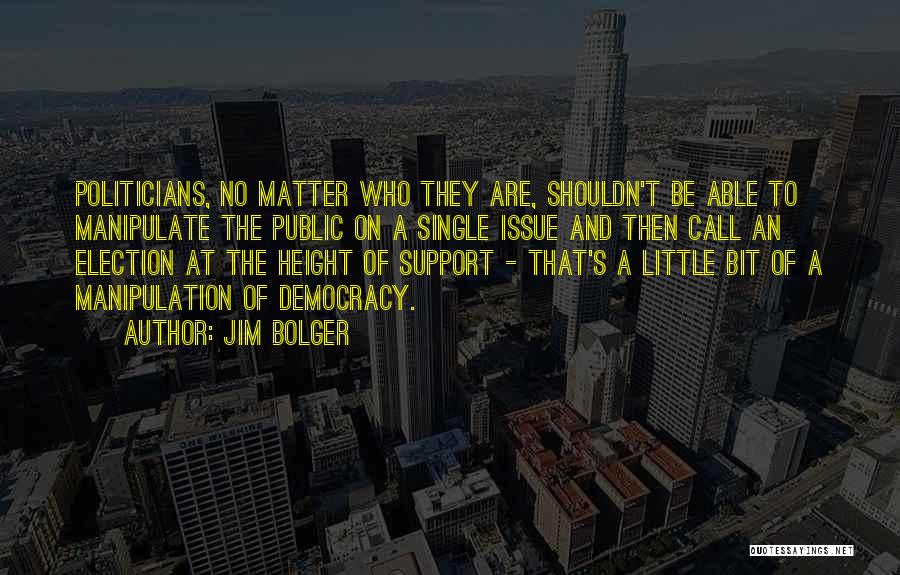 Jim Bolger Quotes: Politicians, No Matter Who They Are, Shouldn't Be Able To Manipulate The Public On A Single Issue And Then Call