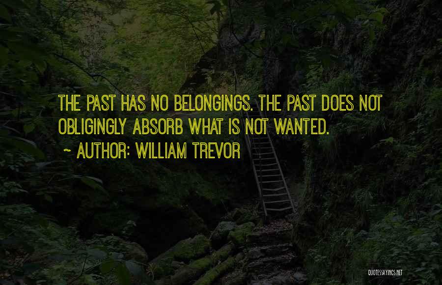 William Trevor Quotes: The Past Has No Belongings. The Past Does Not Obligingly Absorb What Is Not Wanted.