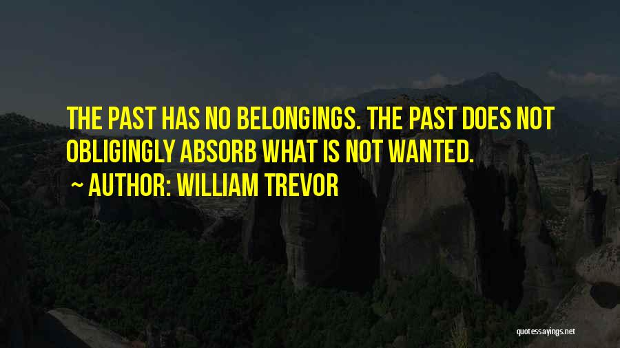 William Trevor Quotes: The Past Has No Belongings. The Past Does Not Obligingly Absorb What Is Not Wanted.