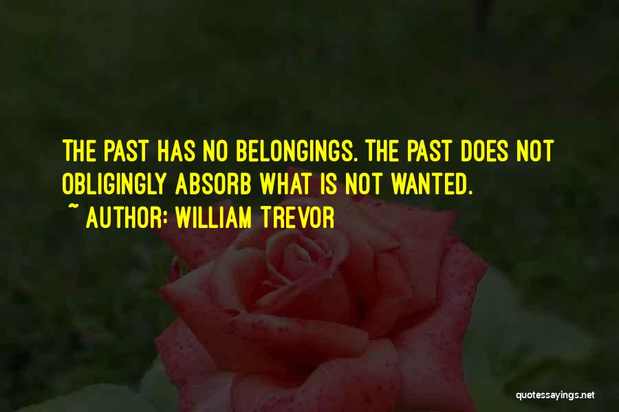 William Trevor Quotes: The Past Has No Belongings. The Past Does Not Obligingly Absorb What Is Not Wanted.