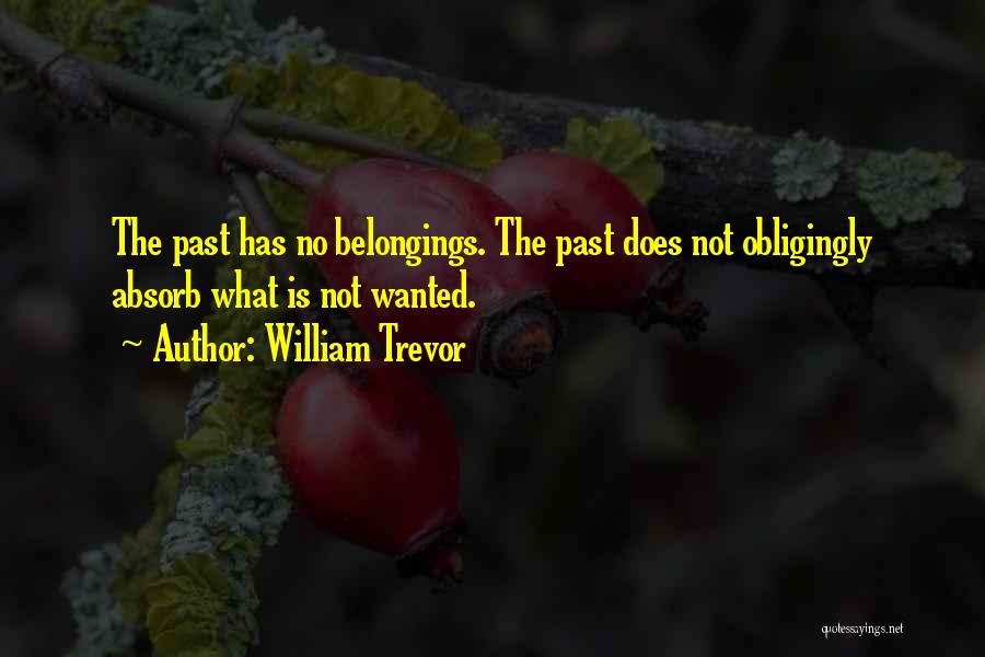 William Trevor Quotes: The Past Has No Belongings. The Past Does Not Obligingly Absorb What Is Not Wanted.