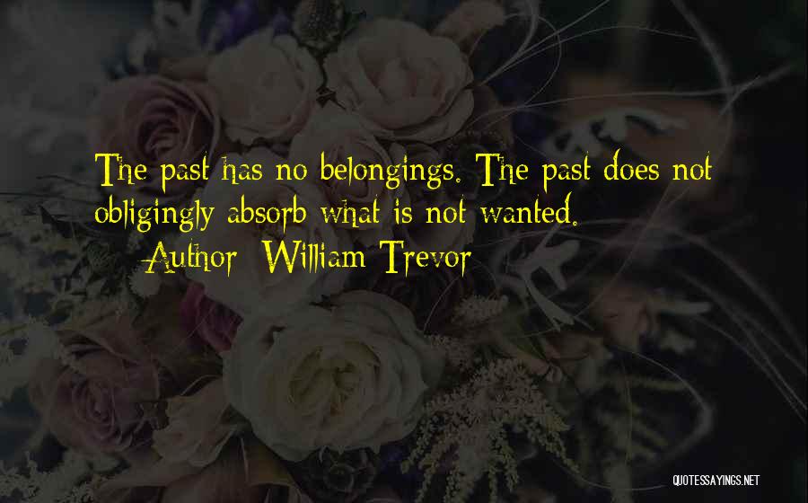 William Trevor Quotes: The Past Has No Belongings. The Past Does Not Obligingly Absorb What Is Not Wanted.