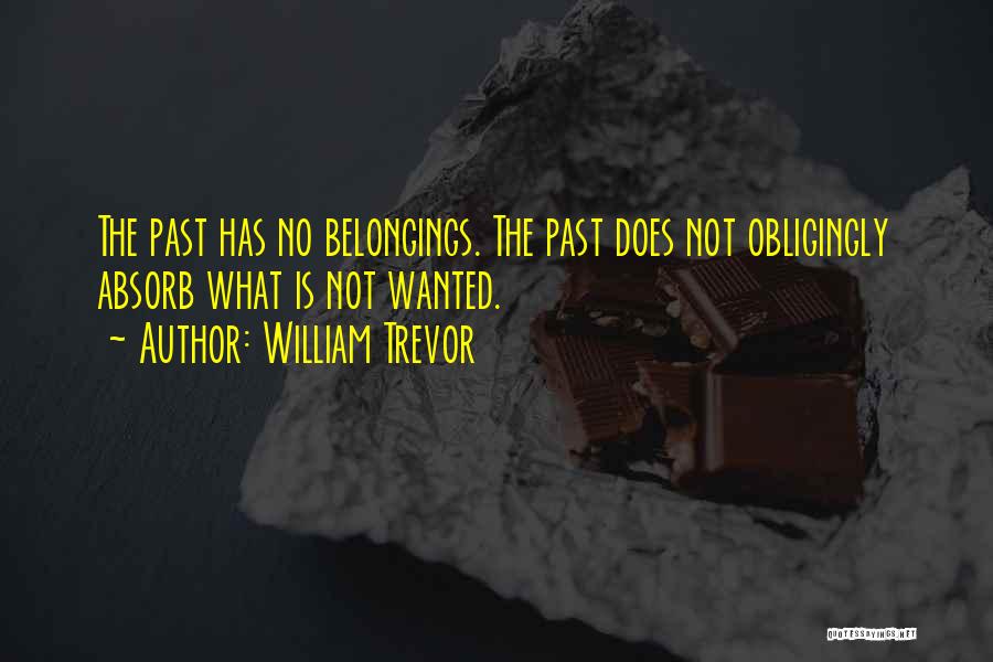 William Trevor Quotes: The Past Has No Belongings. The Past Does Not Obligingly Absorb What Is Not Wanted.