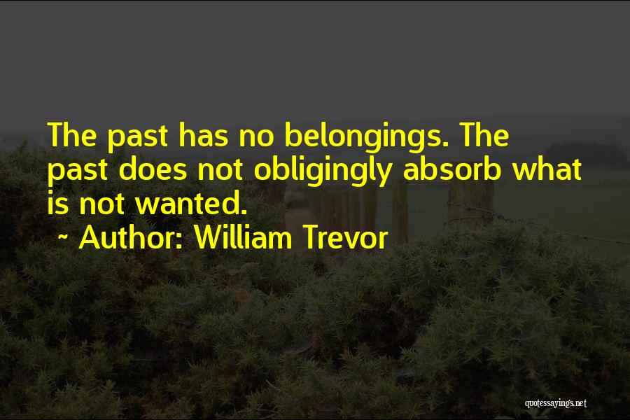 William Trevor Quotes: The Past Has No Belongings. The Past Does Not Obligingly Absorb What Is Not Wanted.