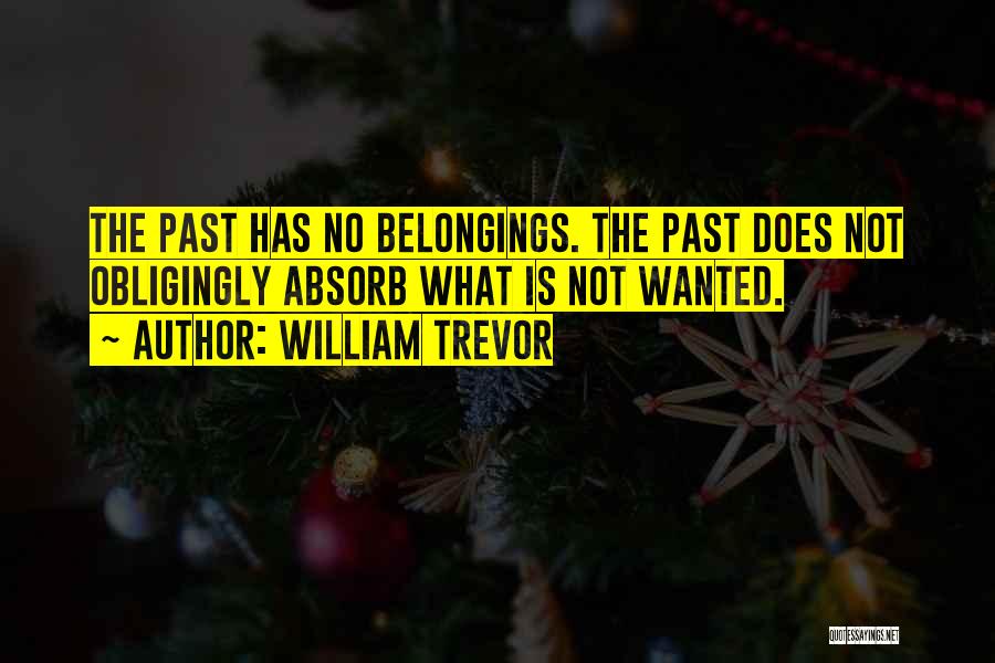 William Trevor Quotes: The Past Has No Belongings. The Past Does Not Obligingly Absorb What Is Not Wanted.