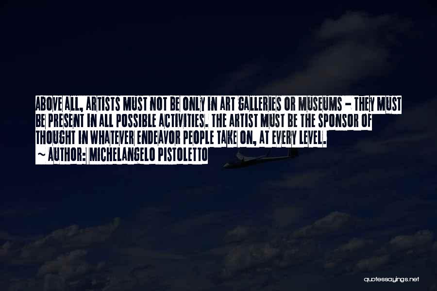 Michelangelo Pistoletto Quotes: Above All, Artists Must Not Be Only In Art Galleries Or Museums - They Must Be Present In All Possible