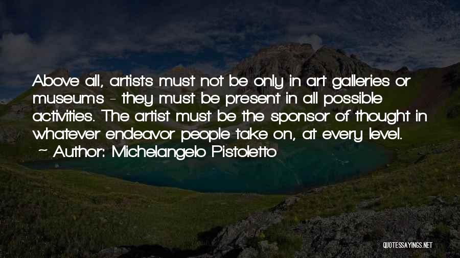 Michelangelo Pistoletto Quotes: Above All, Artists Must Not Be Only In Art Galleries Or Museums - They Must Be Present In All Possible