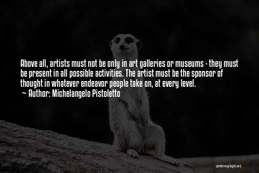 Michelangelo Pistoletto Quotes: Above All, Artists Must Not Be Only In Art Galleries Or Museums - They Must Be Present In All Possible