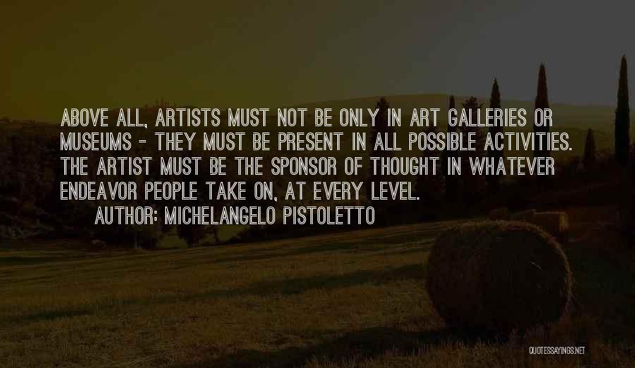 Michelangelo Pistoletto Quotes: Above All, Artists Must Not Be Only In Art Galleries Or Museums - They Must Be Present In All Possible