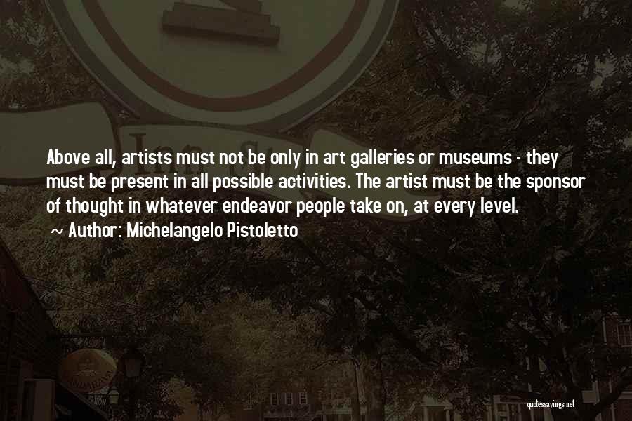 Michelangelo Pistoletto Quotes: Above All, Artists Must Not Be Only In Art Galleries Or Museums - They Must Be Present In All Possible