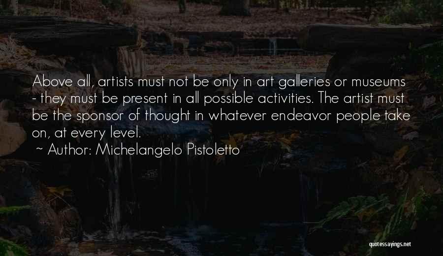 Michelangelo Pistoletto Quotes: Above All, Artists Must Not Be Only In Art Galleries Or Museums - They Must Be Present In All Possible