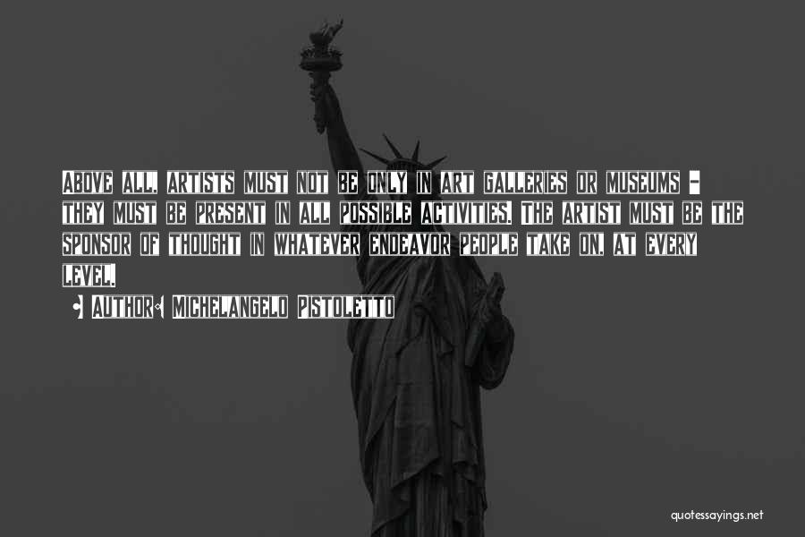 Michelangelo Pistoletto Quotes: Above All, Artists Must Not Be Only In Art Galleries Or Museums - They Must Be Present In All Possible