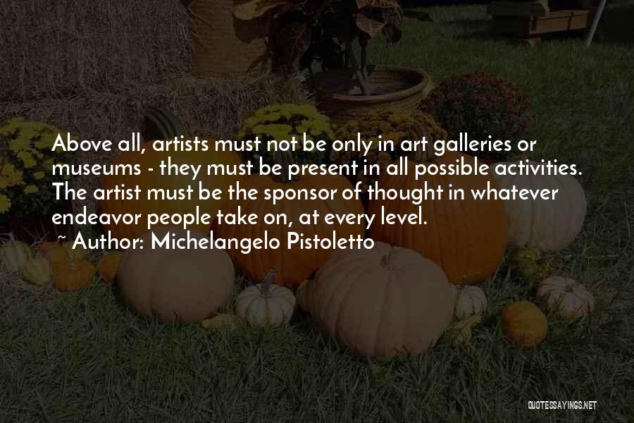 Michelangelo Pistoletto Quotes: Above All, Artists Must Not Be Only In Art Galleries Or Museums - They Must Be Present In All Possible