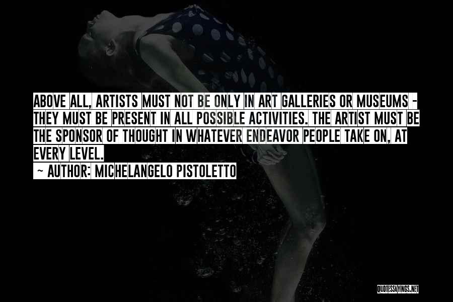 Michelangelo Pistoletto Quotes: Above All, Artists Must Not Be Only In Art Galleries Or Museums - They Must Be Present In All Possible