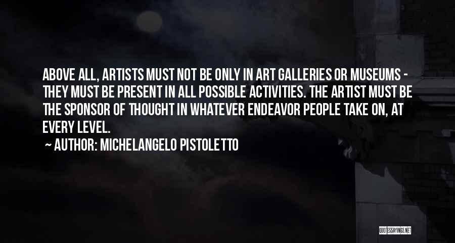 Michelangelo Pistoletto Quotes: Above All, Artists Must Not Be Only In Art Galleries Or Museums - They Must Be Present In All Possible