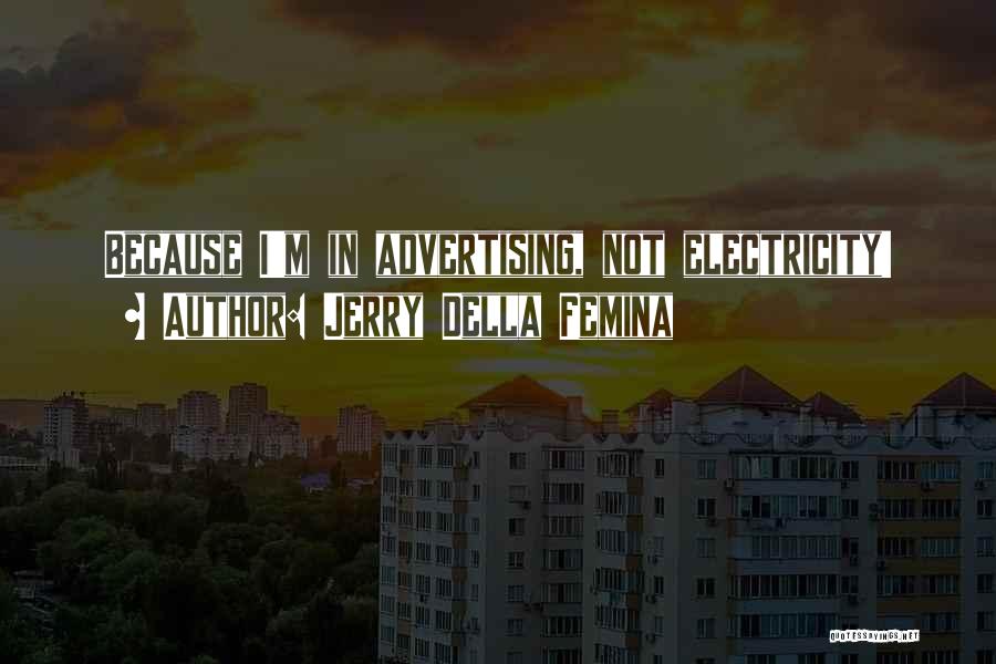Jerry Della Femina Quotes: Because I'm In Advertising, Not Electricity!