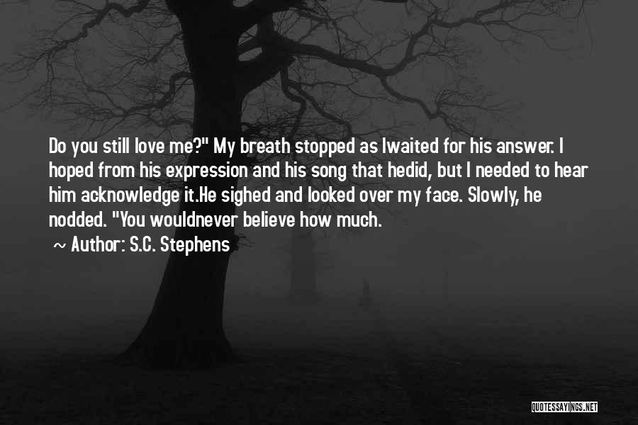 S.C. Stephens Quotes: Do You Still Love Me? My Breath Stopped As Iwaited For His Answer. I Hoped From His Expression And His