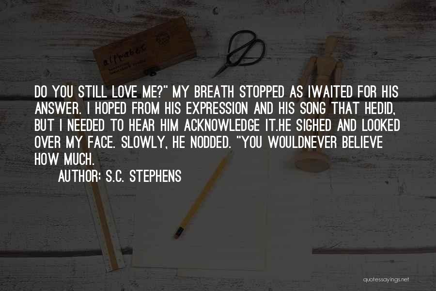 S.C. Stephens Quotes: Do You Still Love Me? My Breath Stopped As Iwaited For His Answer. I Hoped From His Expression And His