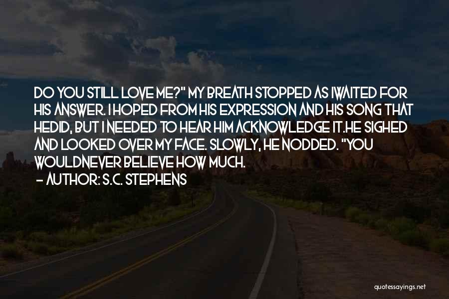 S.C. Stephens Quotes: Do You Still Love Me? My Breath Stopped As Iwaited For His Answer. I Hoped From His Expression And His