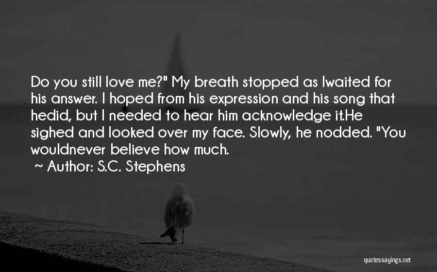 S.C. Stephens Quotes: Do You Still Love Me? My Breath Stopped As Iwaited For His Answer. I Hoped From His Expression And His