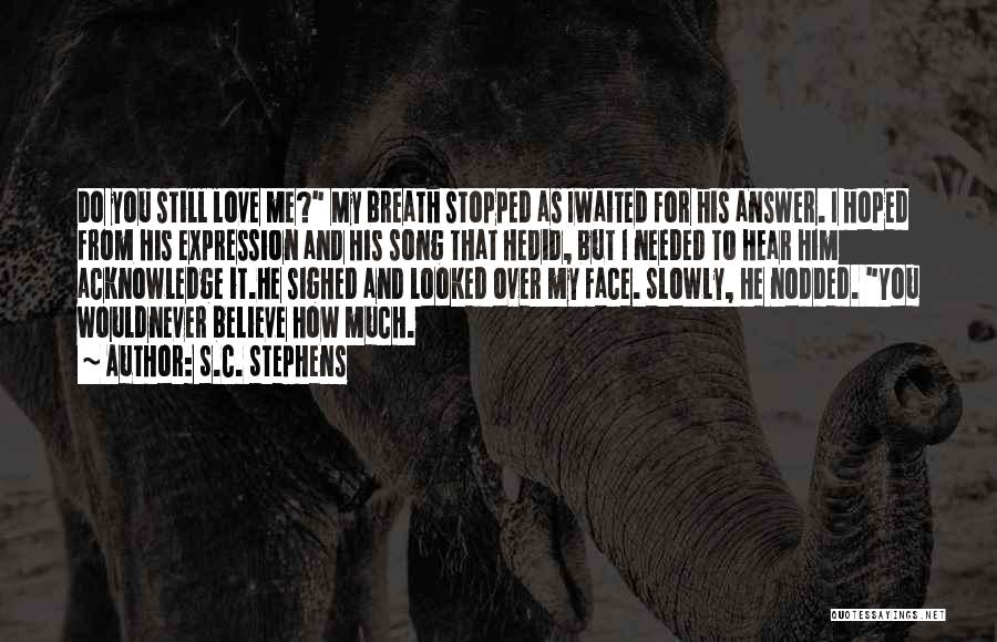 S.C. Stephens Quotes: Do You Still Love Me? My Breath Stopped As Iwaited For His Answer. I Hoped From His Expression And His