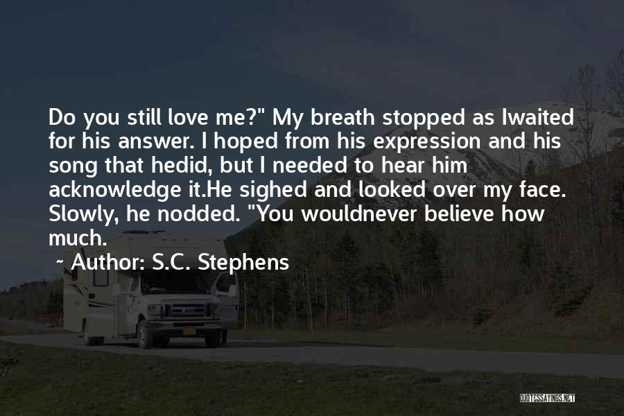 S.C. Stephens Quotes: Do You Still Love Me? My Breath Stopped As Iwaited For His Answer. I Hoped From His Expression And His