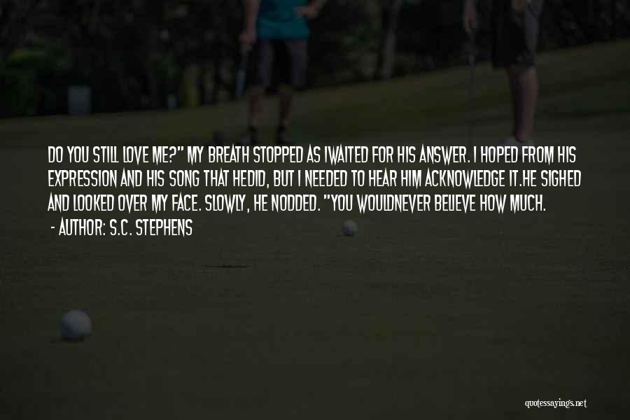 S.C. Stephens Quotes: Do You Still Love Me? My Breath Stopped As Iwaited For His Answer. I Hoped From His Expression And His