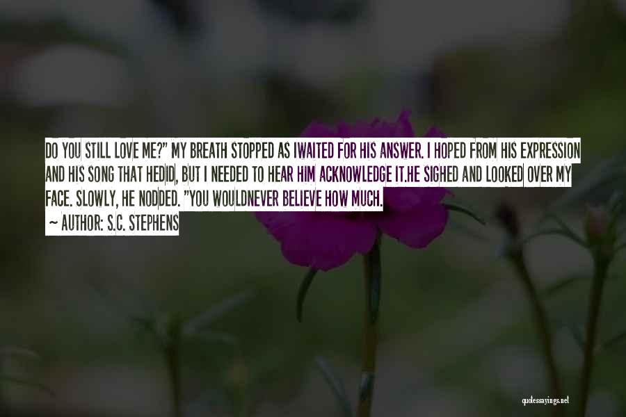 S.C. Stephens Quotes: Do You Still Love Me? My Breath Stopped As Iwaited For His Answer. I Hoped From His Expression And His