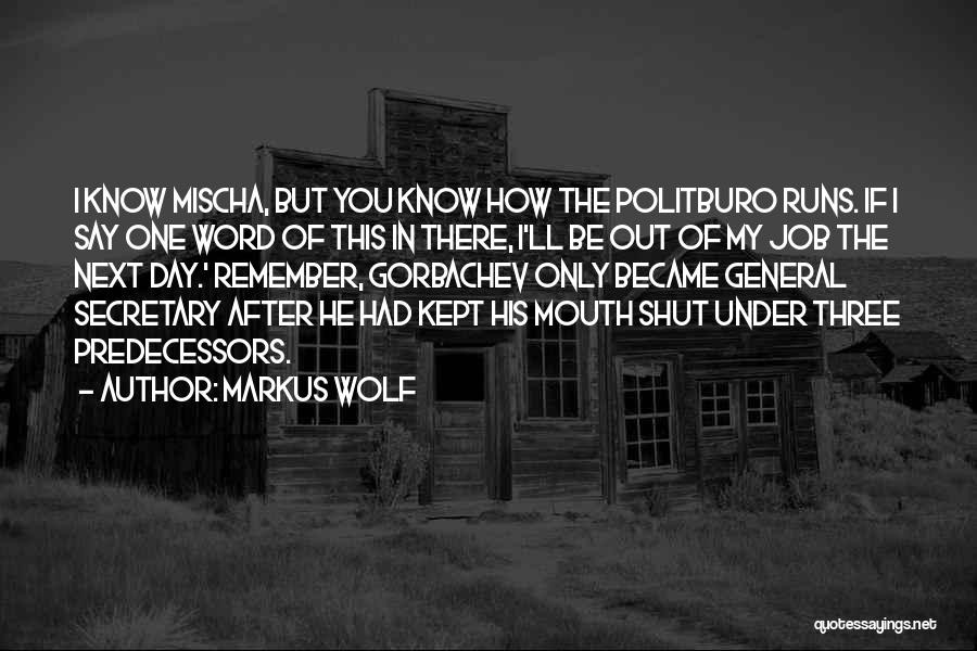Markus Wolf Quotes: I Know Mischa, But You Know How The Politburo Runs. If I Say One Word Of This In There, I'll