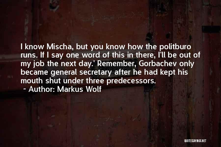 Markus Wolf Quotes: I Know Mischa, But You Know How The Politburo Runs. If I Say One Word Of This In There, I'll